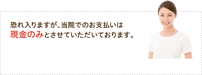 当院での支払いは現金のみとさせていただいております